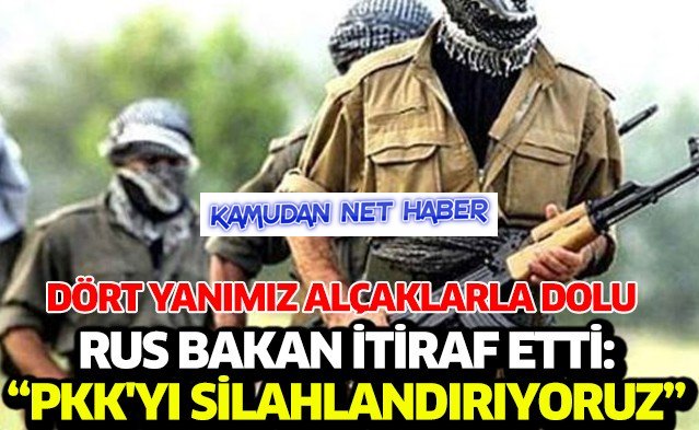 Rus bakan itiraf etti: PKK'yı silahlandırıyoruz