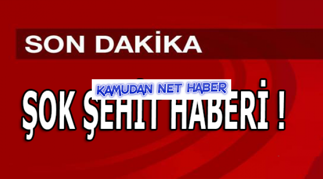ŞOK ŞEHİT HABERİ !