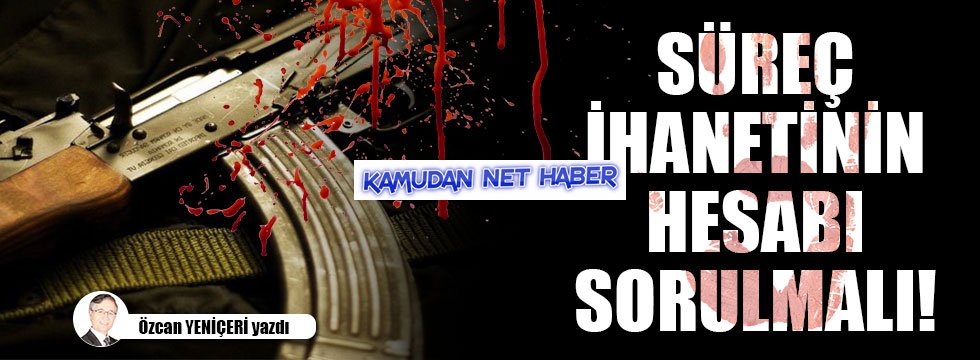 Süreç ihanetinin hesabı sorulmalı!