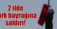 2 ilde Türk bayrağına saldırı!