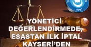 Adam Gibi Karar:YÖNETİCİ DEĞERLENDİRMEDE, ESASTAN İLK İPTAL KAYSERİ’DEN