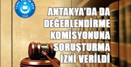 ANTAKYA`DA DA DEĞERLENDİRME KOMİSYONUNA SORUŞTURMA İZNİ VERİLDİ