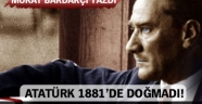 Atatürk 1881'de doğmadı!