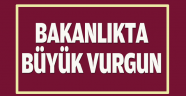 Bakanlıkta milyonluk vurgun!