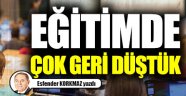 Eğitimde çok geri düştük