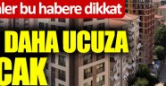 Ev alacaklar bu habere dikkat! Yüzde 50 daha ucuza satılacak