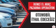 İkinci el araç pazarına büyük operasyon! Otomobil ithal edeceğiz