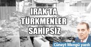 Irak'ta Türkmenler sahipsizdirler