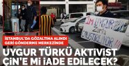 İstanbul'da gözaltına alınan Uygur Türkü aktivist İhsan Çin'e mi iade edilecek?