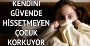 Kendini güvende hissetmeyen çocuk korkuyor