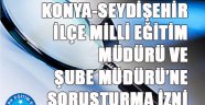 KONYA-SEYDİŞEHİR İLÇE MİLLİ EĞİTİM MÜDÜRÜ VE ŞUBE MÜDÜRÜ’NE SORUŞTURMA İZNİ