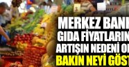 Merkez Bankası gıda fiyatlarındaki artışın nedeni olarak bakın neyi gösterdi