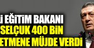 Milli Eğitim Bakanı Selçuk 400 bin öğretmene müjde verdi
