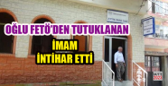 Oğlu FETÖ'cü Diye Tutuklanan İmam İntihar Etti!