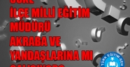 SÖKE İLÇE MİLLİ EĞİTİM MÜDÜRÜ AKRABA VE YANDAŞLARINA MI ÇALIŞIYOR?