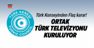 Türk Konseyinden Flaş karar! Ortak Türk televizyonu kuruluyor