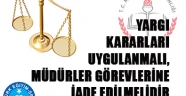 YARGI KARARLARI UYGULANMALI, MÜDÜRLER GÖREVLERİNE İADE EDİLMELİDİR