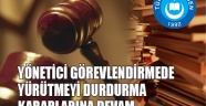 YÖNETİCİ GÖREVLENDİRMEDE YÜRÜTMEYİ DURDURMA KARARLARI HIZ KESMEDEN DEVAM EDİYOR