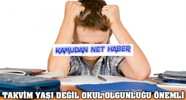 Takvim yaşı değil okul olgunluğu önemli
