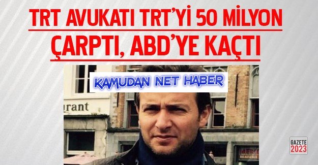 TRT Avukatı, TRT'yi 50 milyon tl dolandırıp ABD'ye kaçmış!