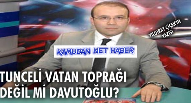 TUNCELİ VATAN TOPRAĞI DEĞİL Mİ DAVUTOĞLU?