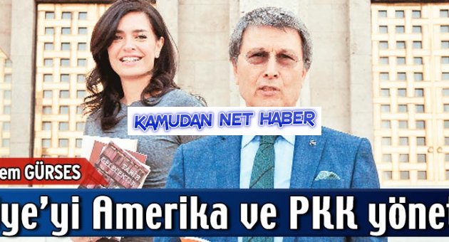 Türkiye’yi Amerika ve PKK yönetiyor!