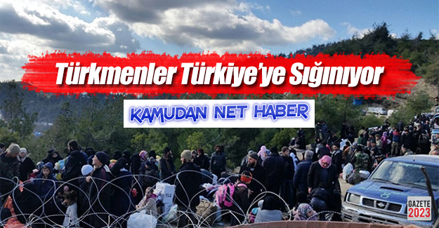 Türkmenler Türkiye'ye Sığınıyor!