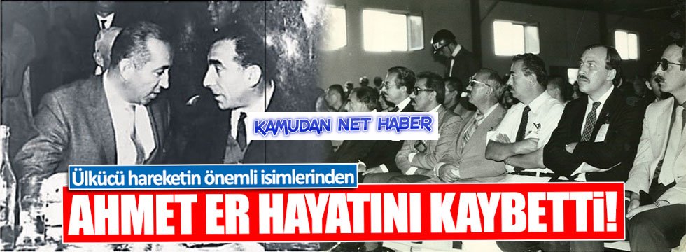 Ülkücü Hareketin Önemli İsmi Ahmet Er Hakka Yürüdü