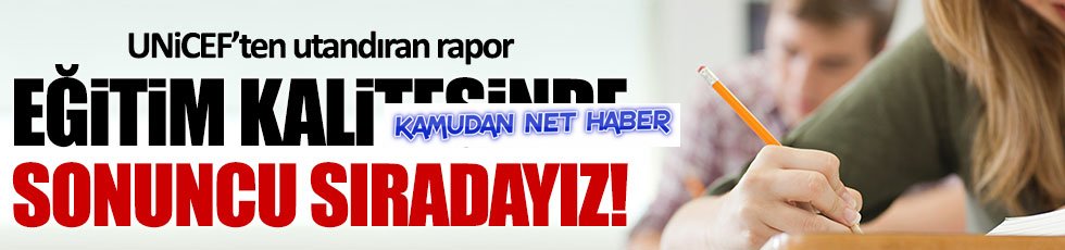 UNİCEF: Türkiye eğitim kalitesinde sonuncu sırada