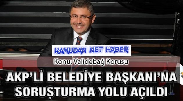 Validebağ'da AKP'li Belediye Başkanı'na soruşturma yolu açıldı