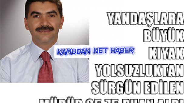 YANDAŞLARA BÜYÜK KIYAK YOLSUZLUKTAN SÜRGÜN EDİLEN MÜDÜR 85,75 PUAN ALDI