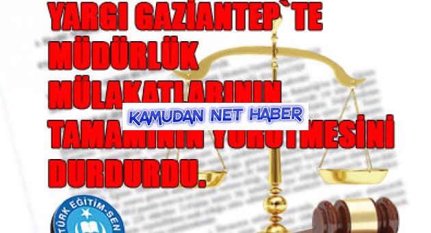 YARGI GAZİANTEP`TE MÜDÜRLÜK MÜLAKATLARININ TAMAMININ YÜRÜTMESİNİ DURDURDU.