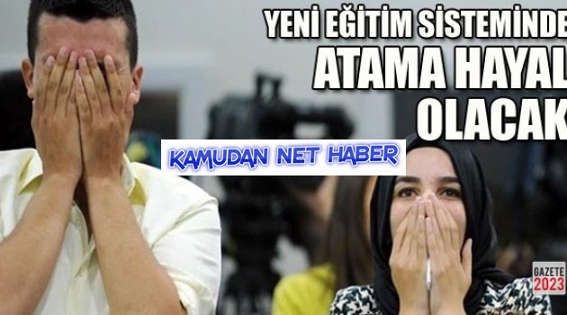 Yeni Eğitim sisteminde Atama hayal olacak!