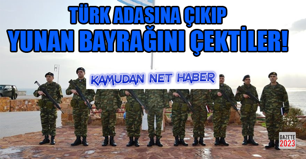 Türk adasına çıkıp, Yunan bayrağını çektiler
