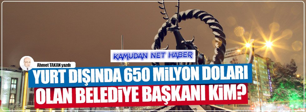 Yurtdışında 650 Milyon Doları Olan Belediye Başkanı Kim